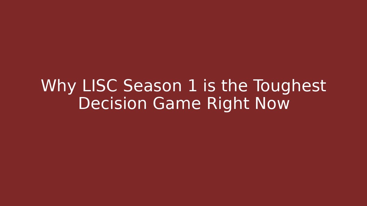 Why LISC Season 1 is the Toughest Decision Game Right Now