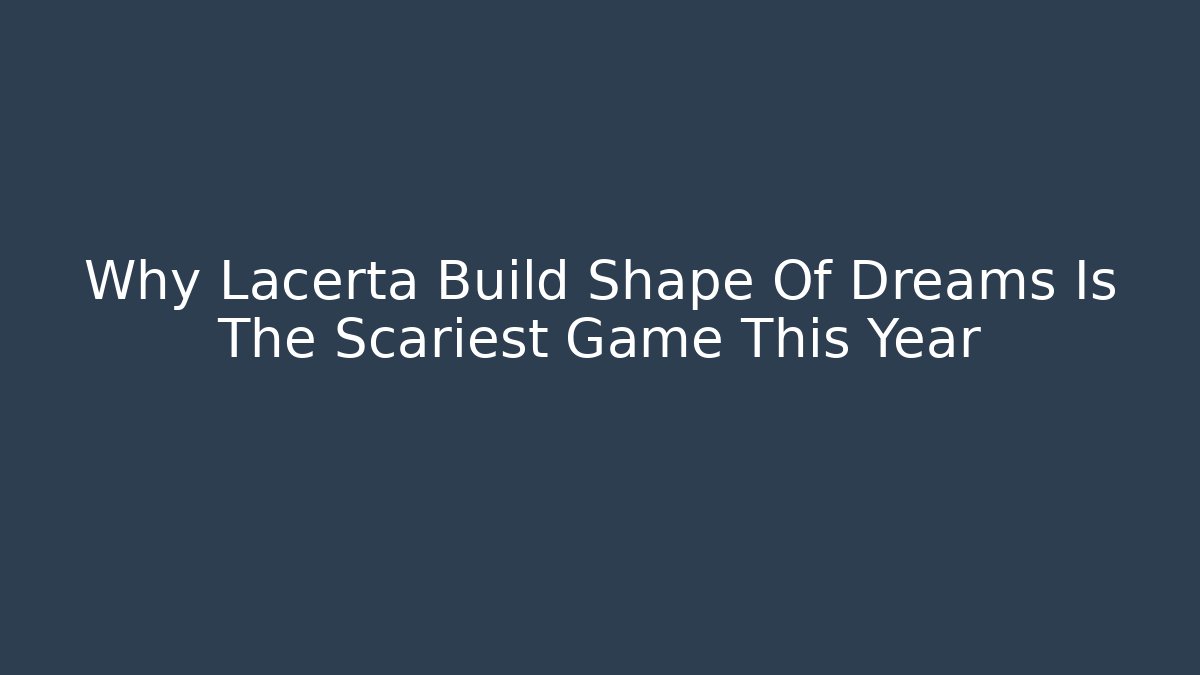 Why Lacerta Build Shape Of Dreams Is The Scariest Game This Year