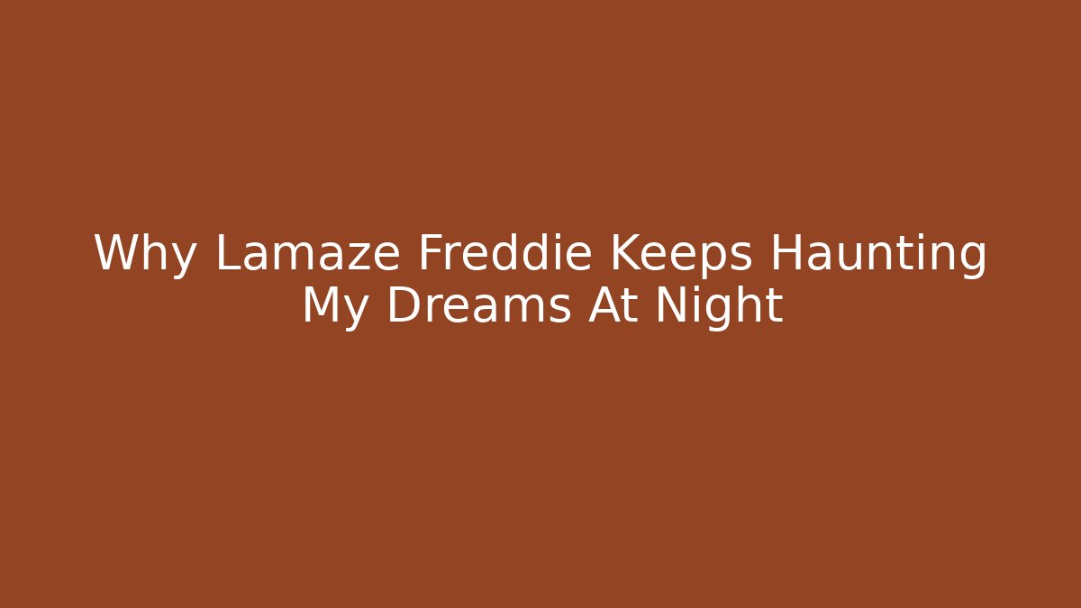 Why Lamaze Freddie Keeps Haunting My Dreams At Night
