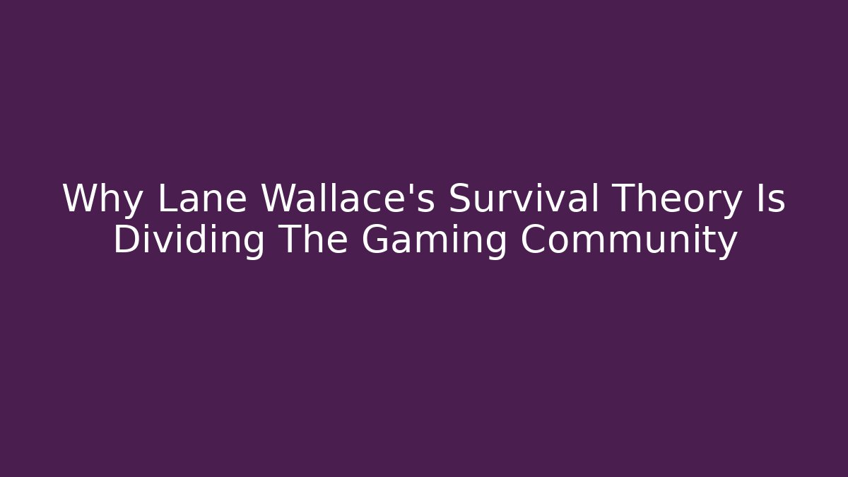 Why Lane Wallace's Survival Theory Is Dividing The Gaming Community