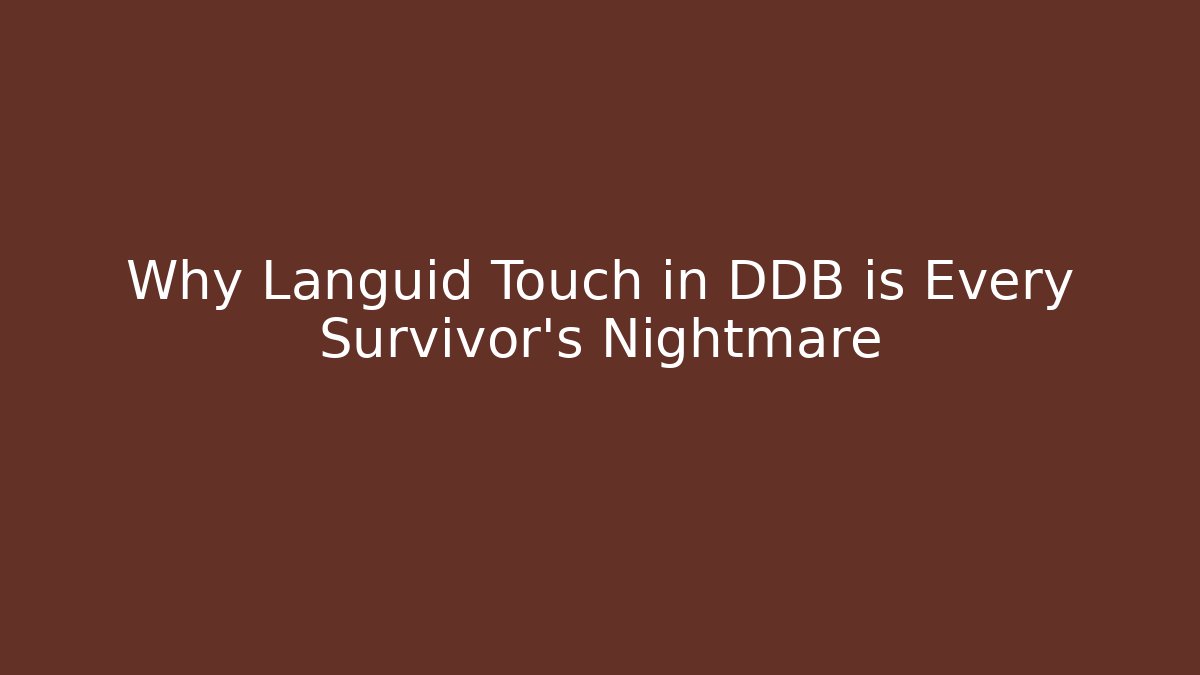 Why Languid Touch in DDB is Every Survivor's Nightmare
