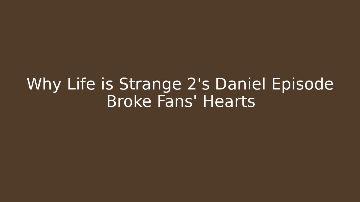 Why Life is Strange 2's Daniel Episode Broke Fans' Hearts - Método de Aprovação