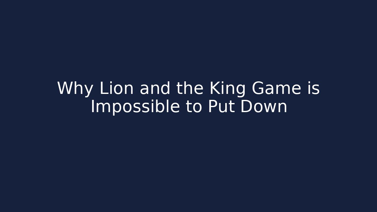 Why Lion and the King Game is Impossible to Put Down