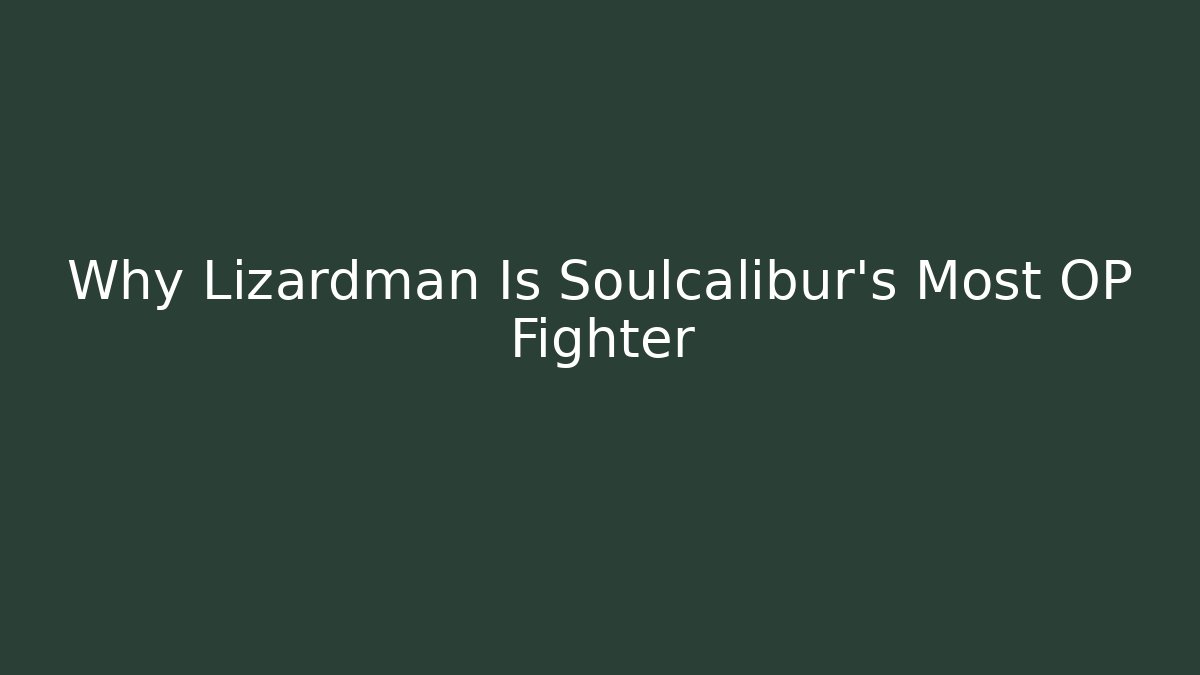 Why Lizardman Is Soulcalibur's Most OP Fighter