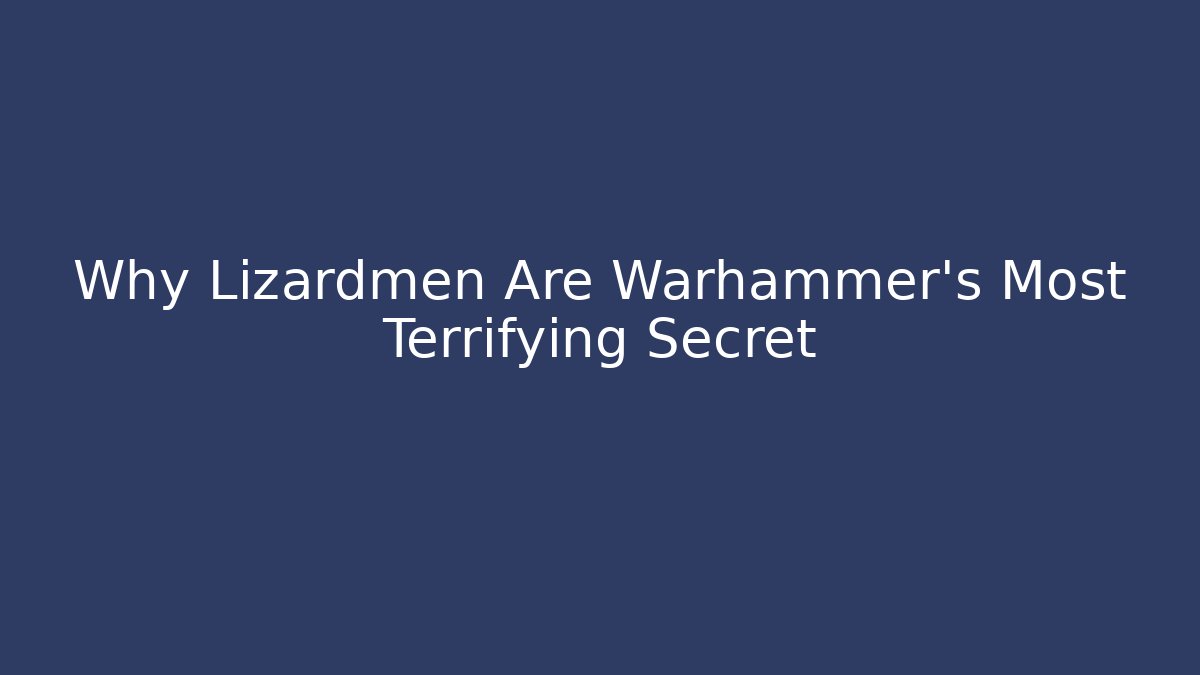 Why Lizardmen Are Warhammer’s Most Terrifying Secret