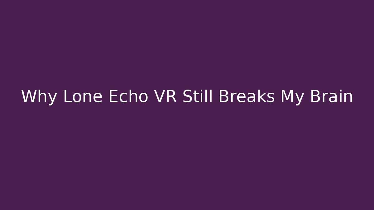 Why Lone Echo VR Still Breaks My Brain