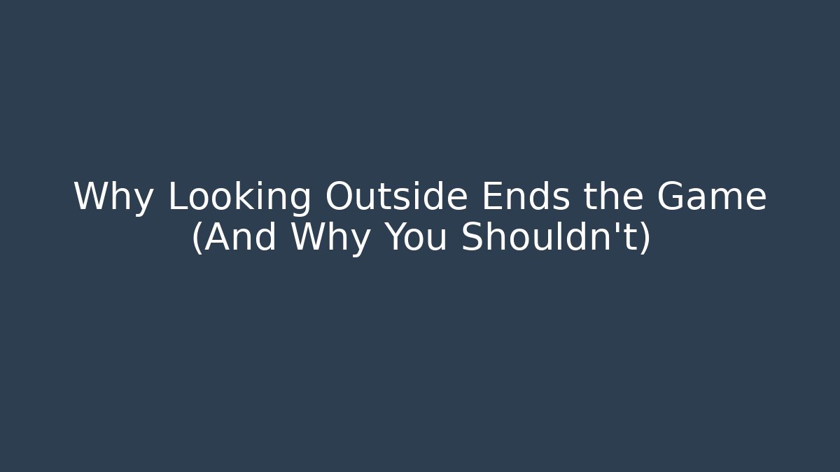 Why Looking Outside Ends the Game (And Why You Shouldn't)