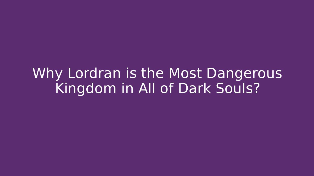 Why Lordran is the Most Dangerous Kingdom in All of Dark Souls?