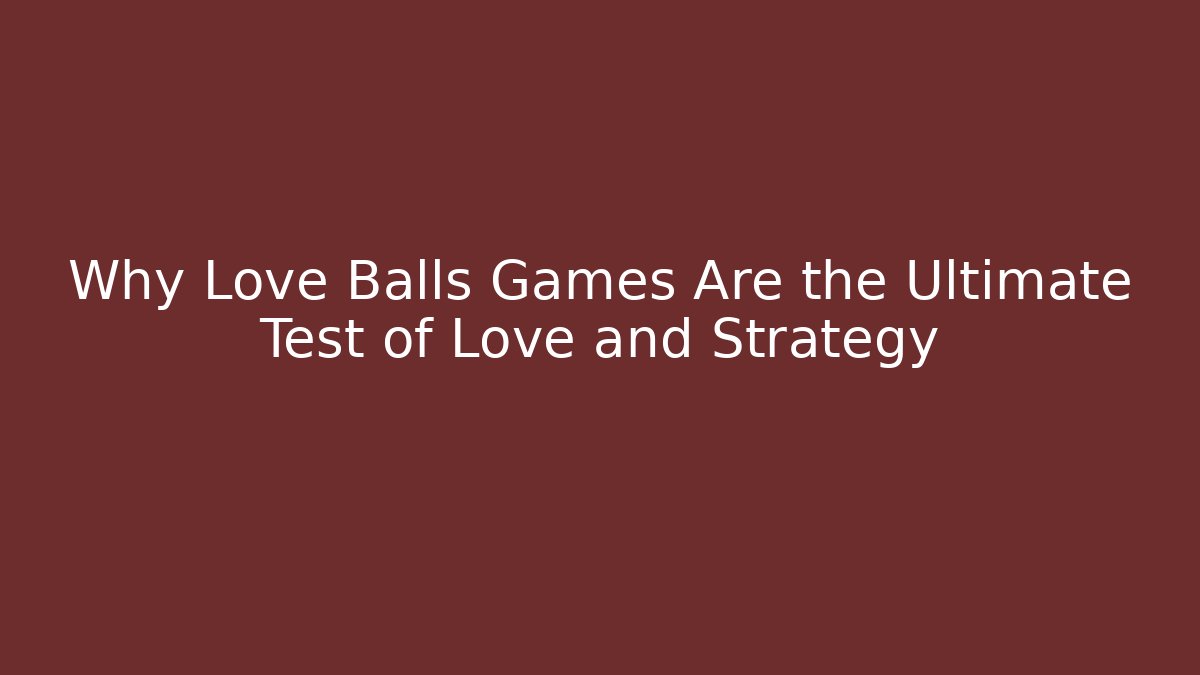 Why Love Balls Games Are the Ultimate Test of Love and Strategy