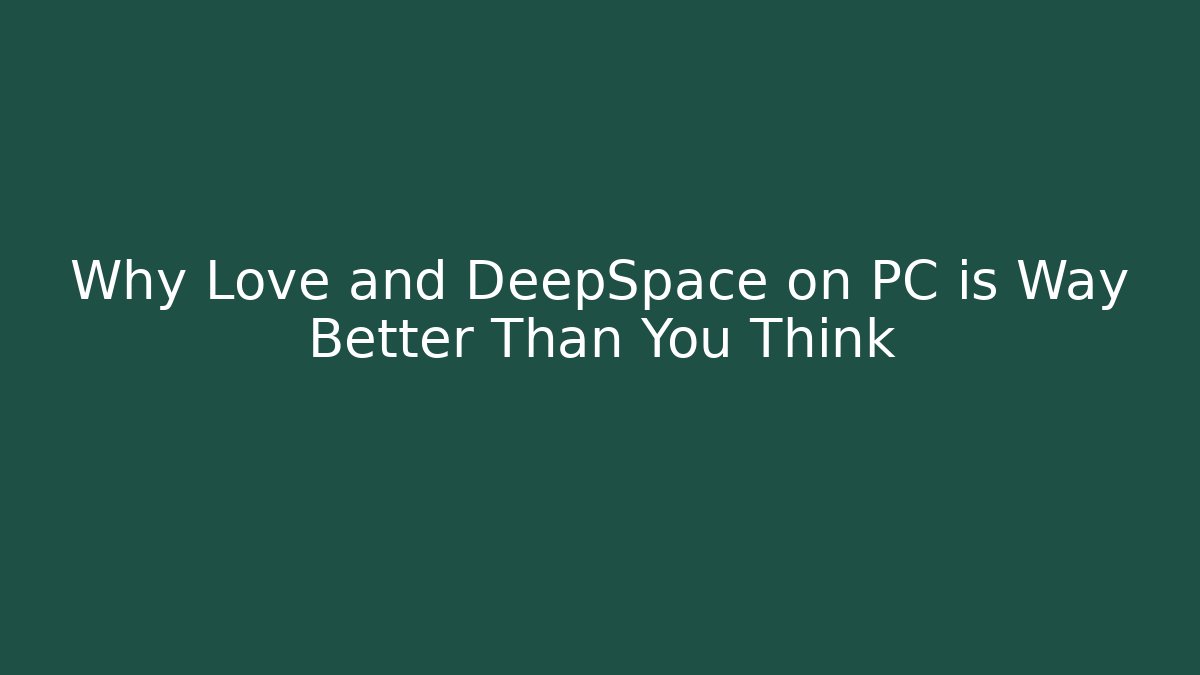 Why Love and DeepSpace on PC is Way Better Than You Think