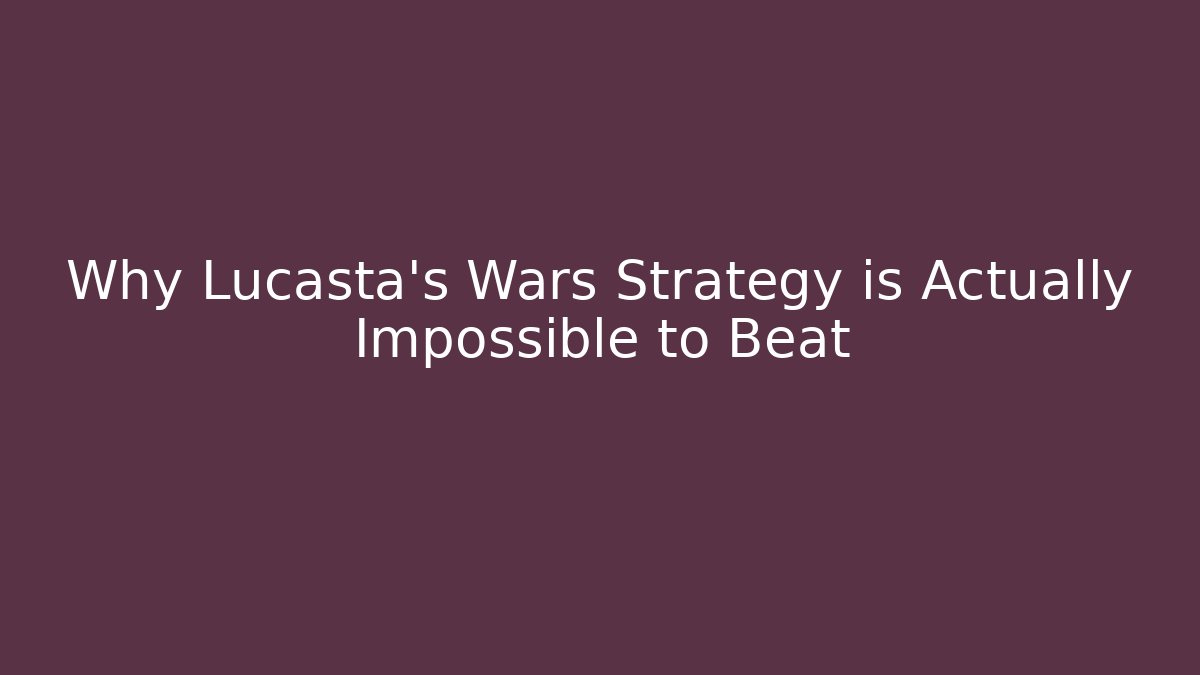 Why Lucasta's Wars Strategy is Actually Impossible to Beat