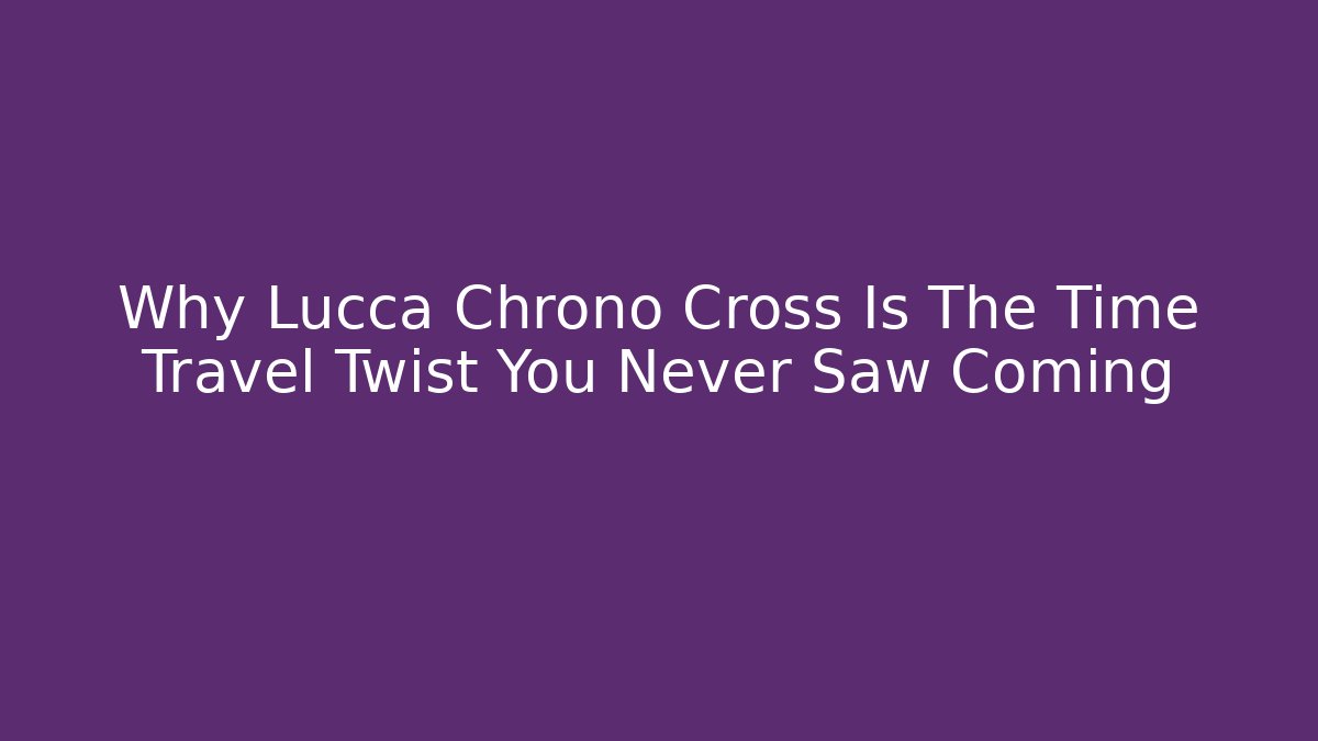 Why Lucca Chrono Cross Is The Time Travel Twist You Never Saw Coming - Método de Aprovação