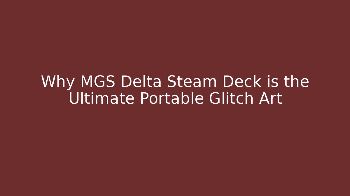 Why MGS Delta Steam Deck is the Ultimate Portable Glitch Art