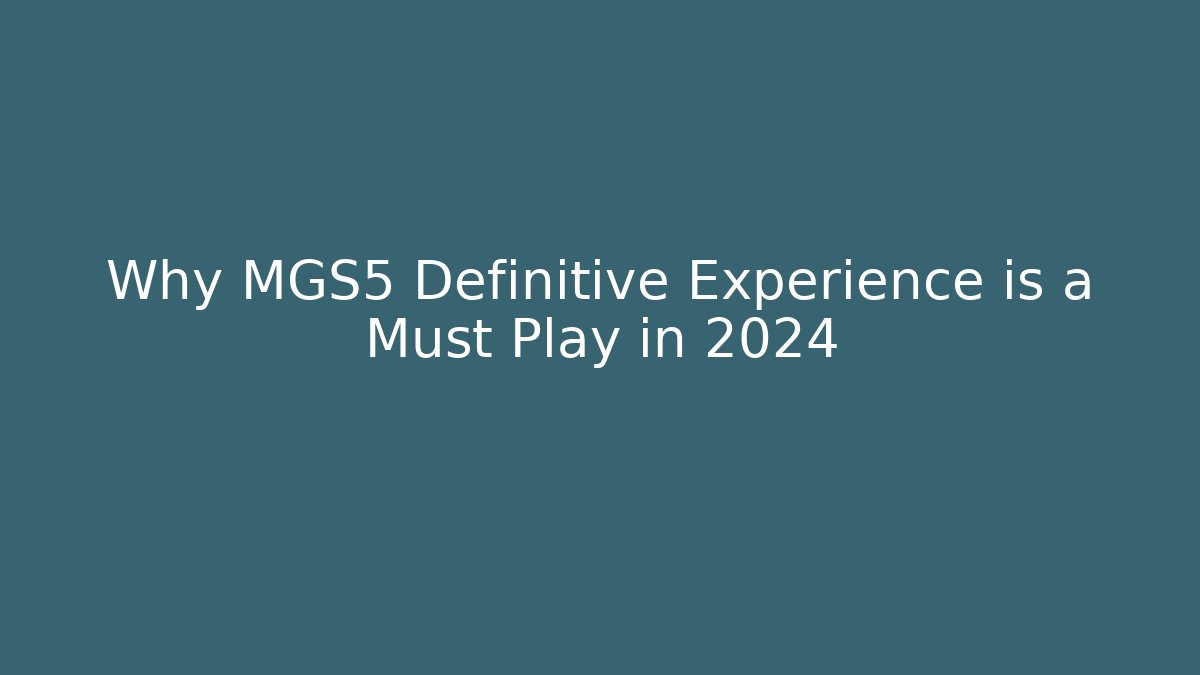Why MGS5 Definitive Experience is a Must Play in 2024