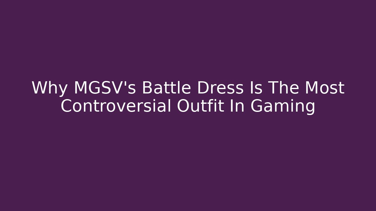 Why MGSV's Battle Dress Is The Most Controversial Outfit In Gaming