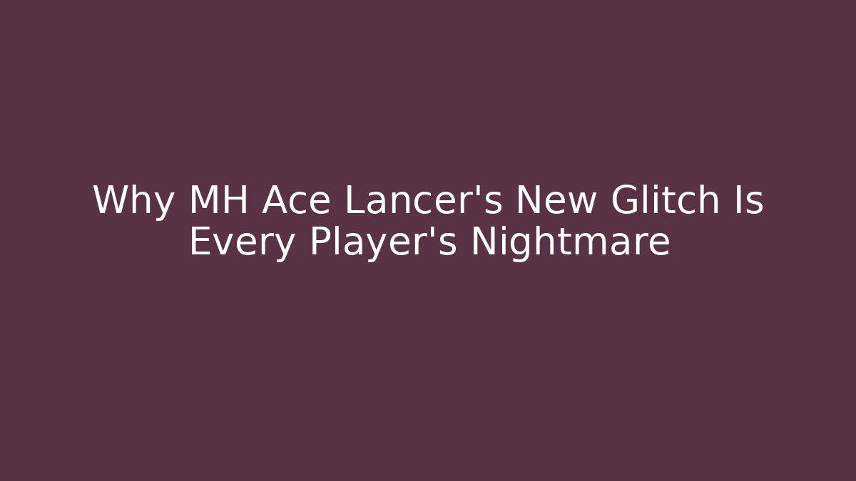 Why MH Ace Lancer's New Glitch Is Every Player's Nightmare