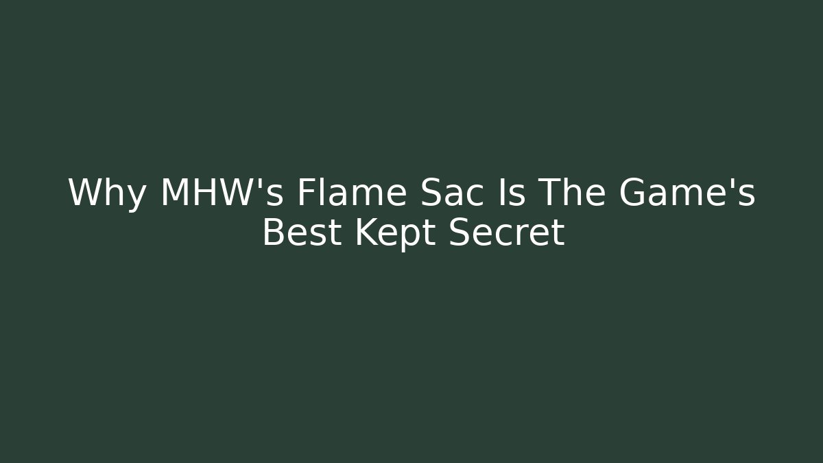 Why MHW’s Flame Sac Is The Game’s Best Kept Secret
