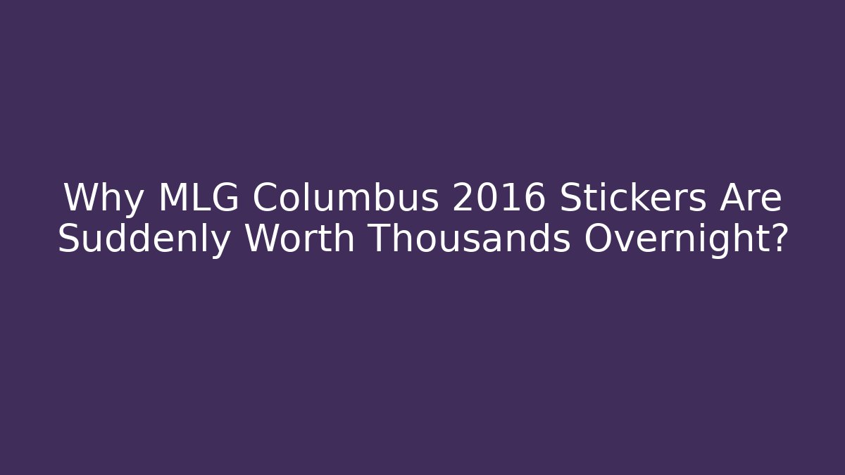 Why MLG Columbus 2016 Stickers Are Suddenly Worth Thousands Overnight?