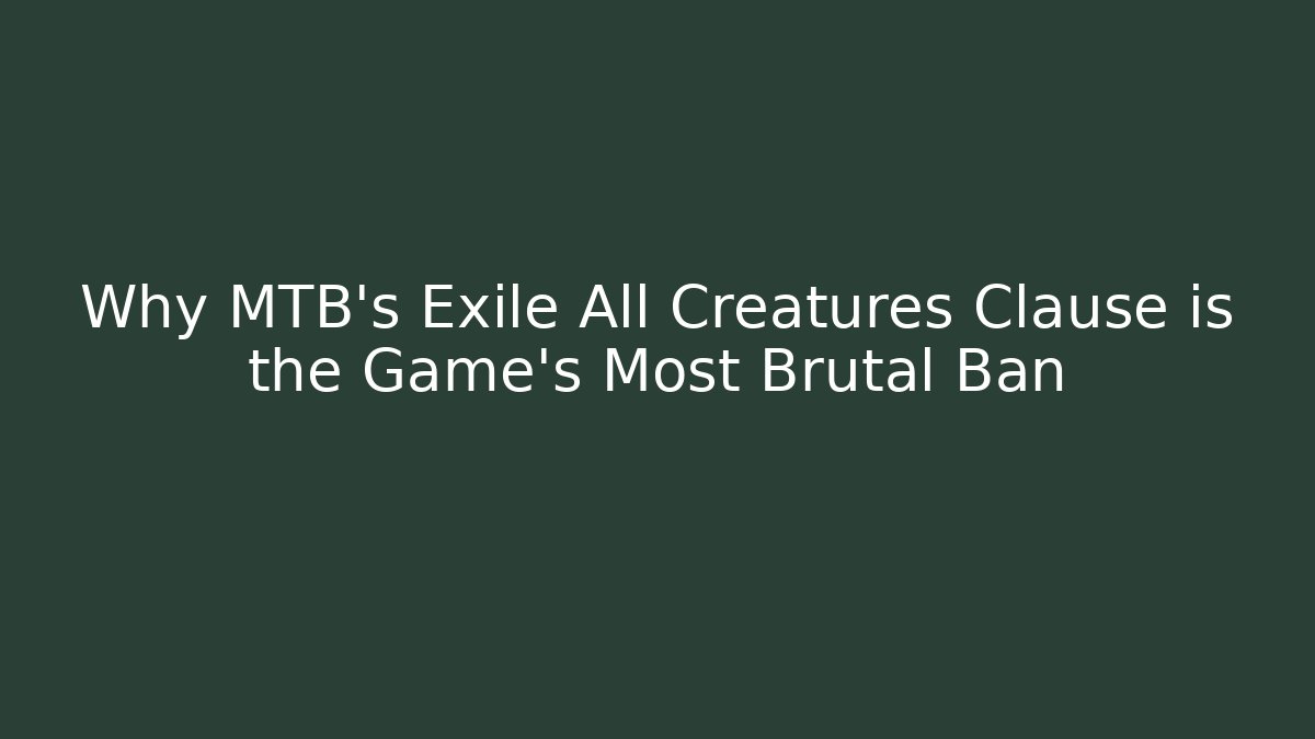 Why MTB's Exile All Creatures Clause is the Game's Most Brutal Ban