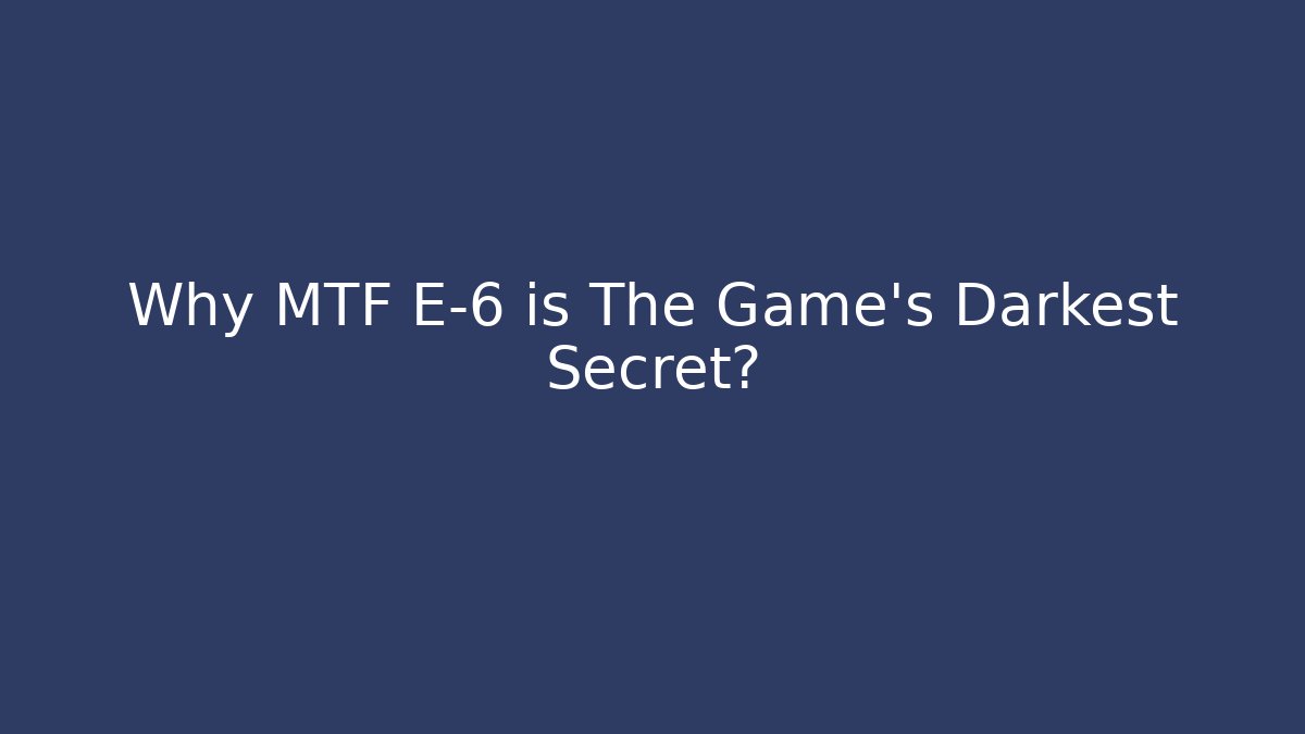 Why MTF E-6 is The Game's Darkest Secret?