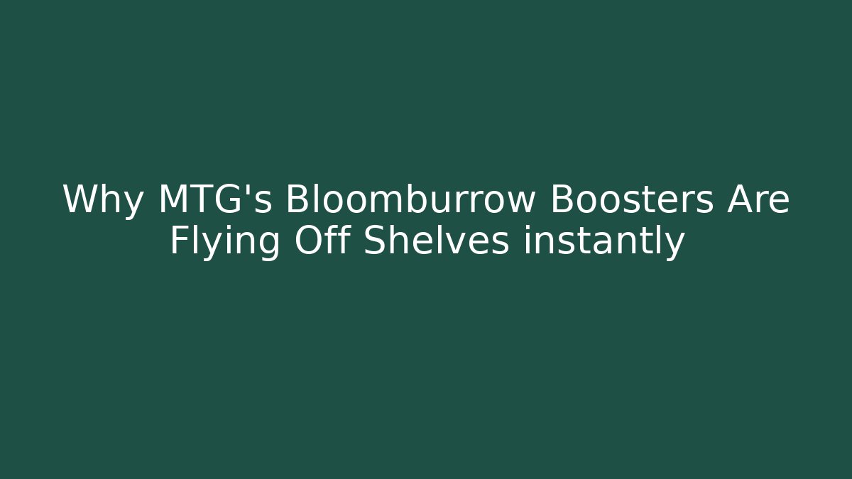 Why MTG's Bloomburrow Boosters Are Flying Off Shelves instantly