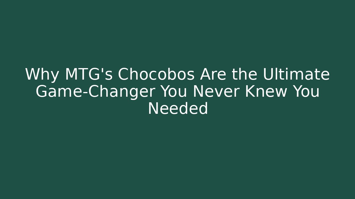 Why MTG's Chocobos Are the Ultimate Game-Changer You Never Knew You Needed - Método de Aprovação