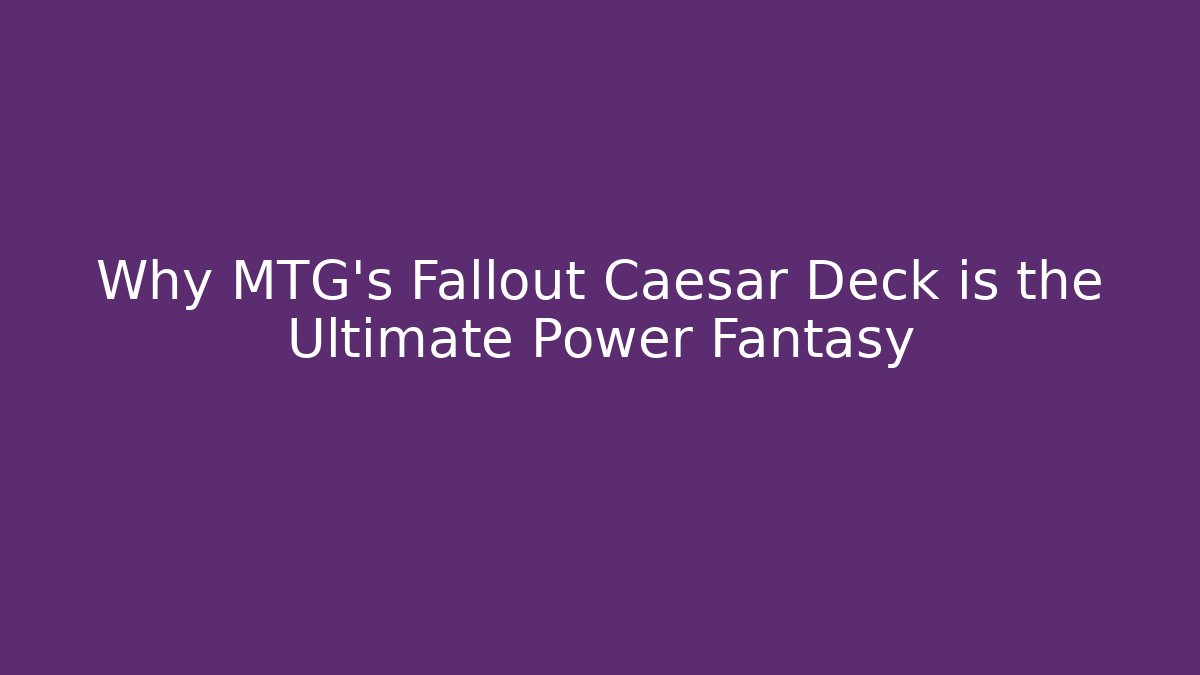 Why MTG's Fallout Caesar Deck is the Ultimate Power Fantasy