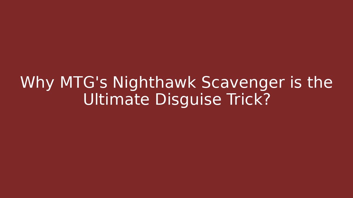 Why MTG's Nighthawk Scavenger is the Ultimate Disguise Trick?