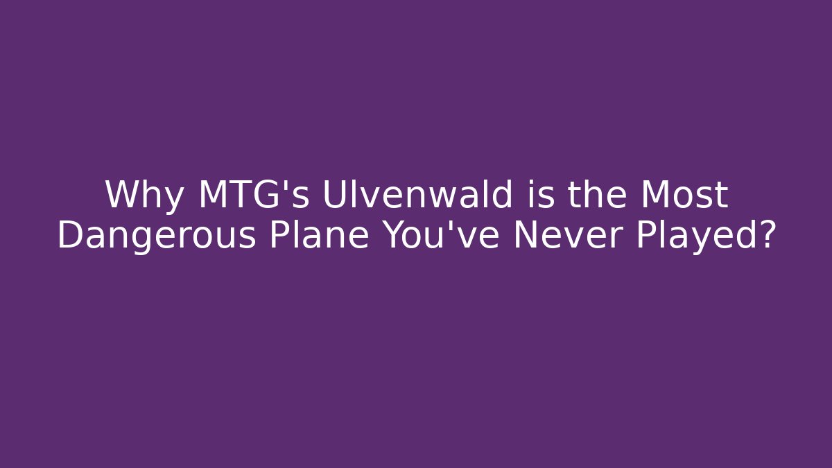 Why MTG's Ulvenwald is the Most Dangerous Plane You've Never Played?