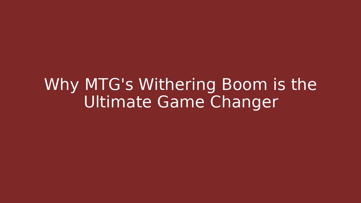 Why MTG's Withering Boom is the Ultimate Game Changer