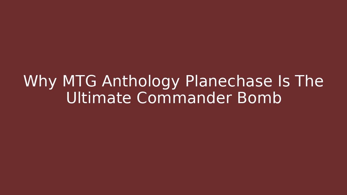 Why MTG Anthology Planechase Is The Ultimate Commander Bomb - Método de Aprovação