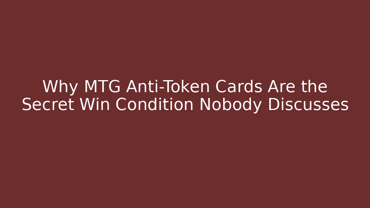 Why MTG Anti-Token Cards Are the Secret Win Condition Nobody Discusses