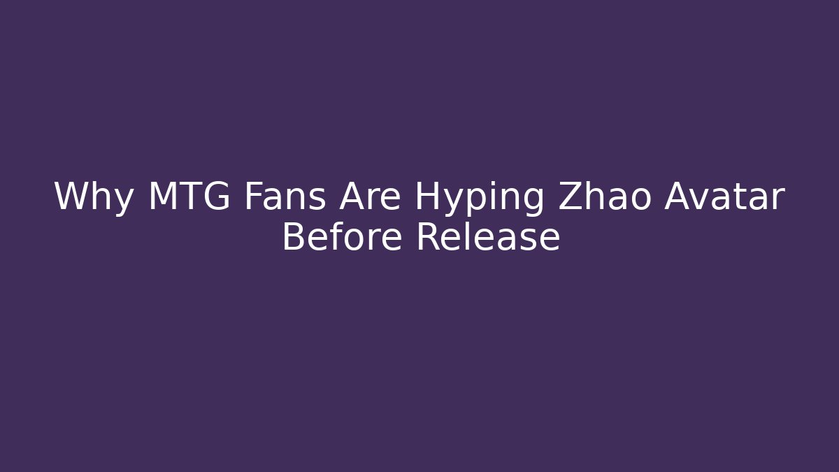 Why MTG Fans Are Hyping Zhao Avatar Before Release