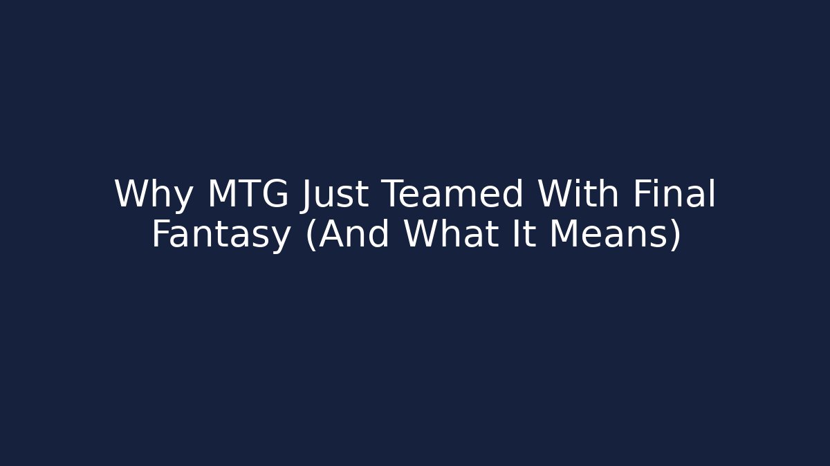 Why MTG Just Teamed With Final Fantasy (And What It Means)