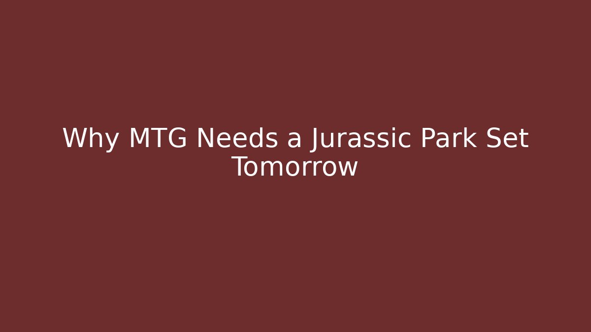 Why MTG Needs a Jurassic Park Set Tomorrow