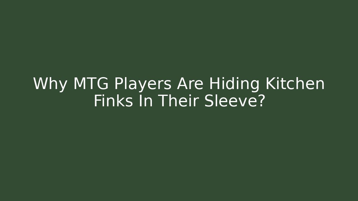 Why MTG Players Are Hiding Kitchen Finks In Their Sleeve?