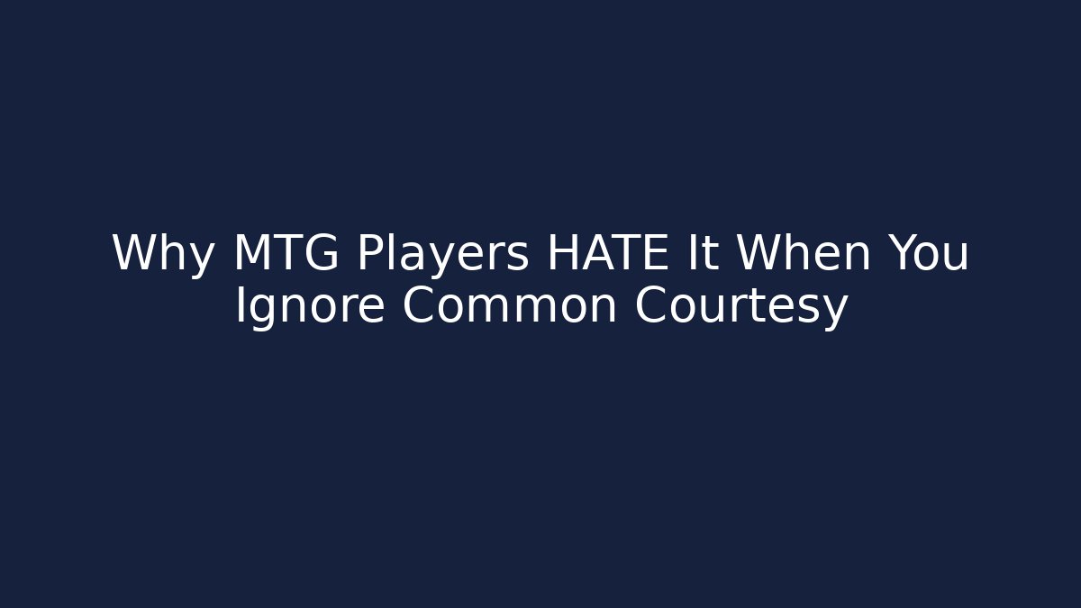 Why MTG Players HATE It When You Ignore Common Courtesy