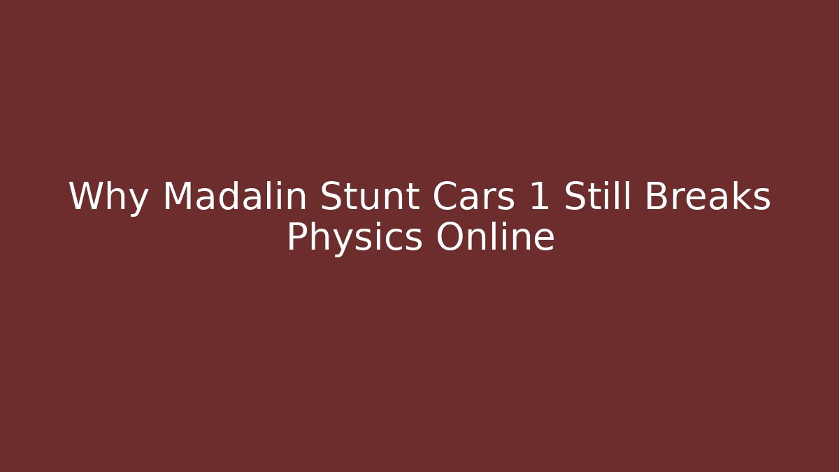 Why Madalin Stunt Cars 1 Still Breaks Physics Online