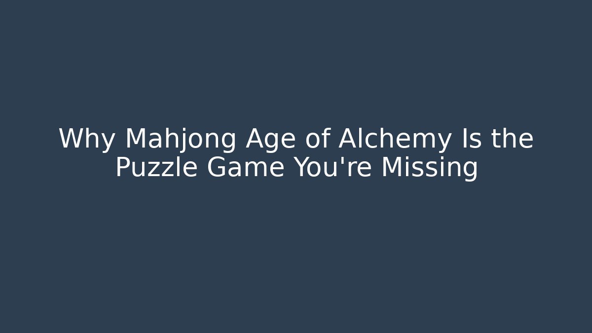 Why Mahjong Age of Alchemy Is the Puzzle Game You’re Missing