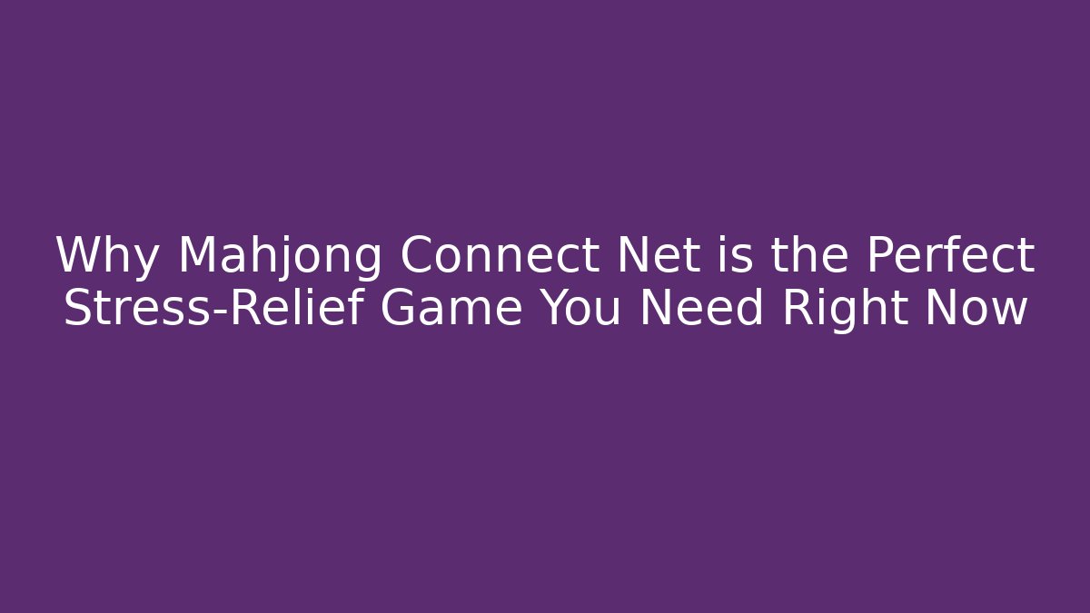 Why Mahjong Connect Net is the Perfect Stress-Relief Game You Need Right Now