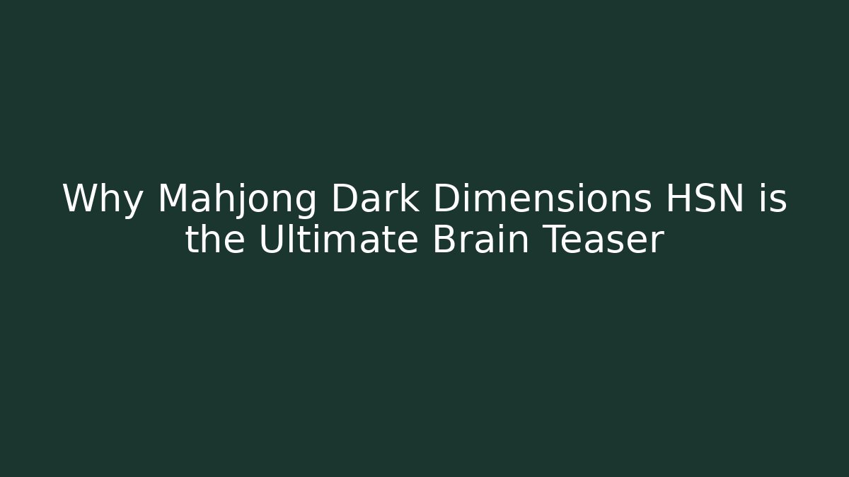 Why Mahjong Dark Dimensions HSN is the Ultimate Brain Teaser - Método de Aprovação