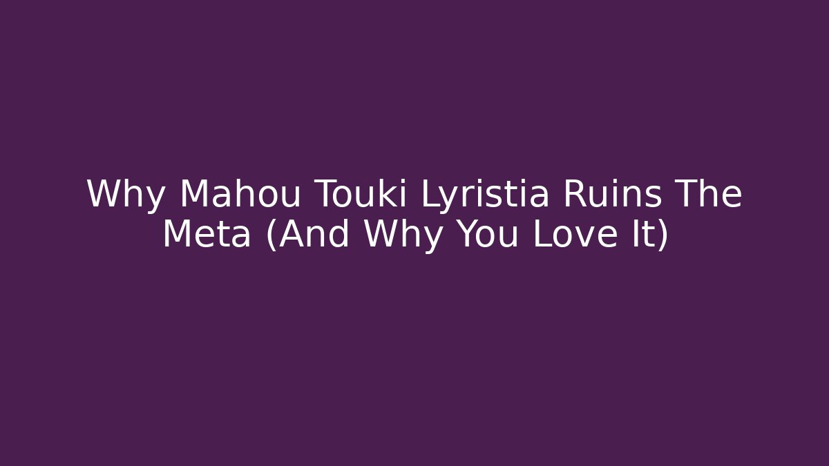 Why Mahou Touki Lyristia Ruins The Meta (And Why You Love It)