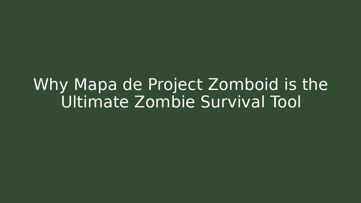 Why Mapa de Project Zomboid is the Ultimate Zombie Survival Tool