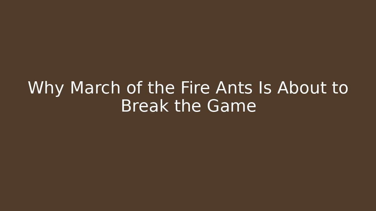 Why March of the Fire Ants Is About to Break the Game