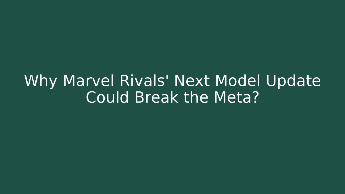 Why Marvel Rivals' Next Model Update Could Break the Meta?