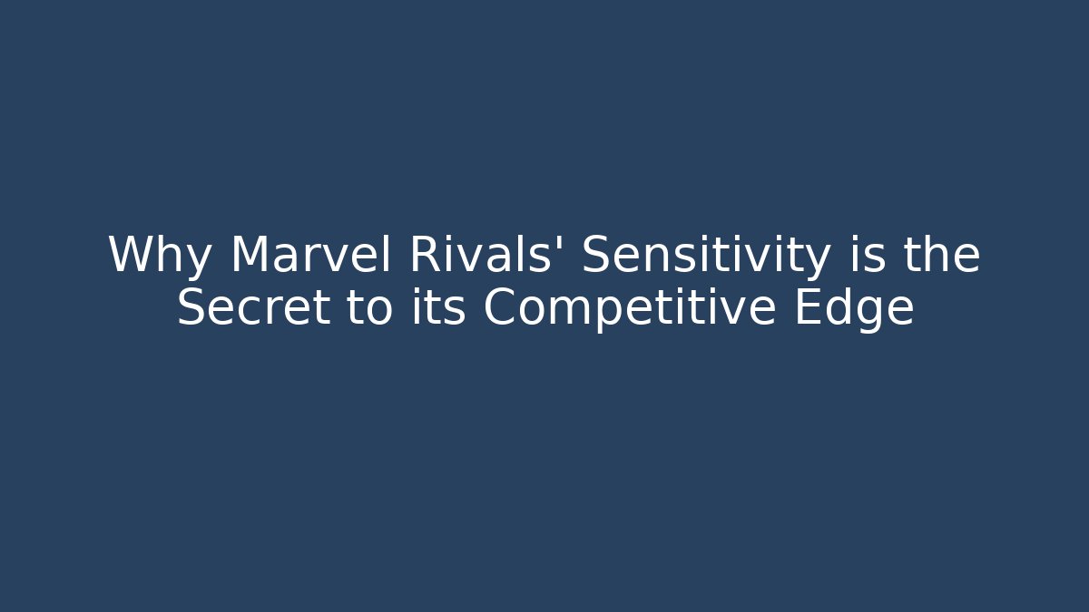 Why Marvel Rivals' Sensitivity is the Secret to its Competitive Edge