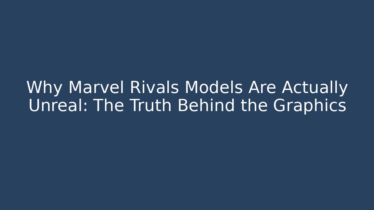 Why Marvel Rivals Models Are Actually Unreal: The Truth Behind the Graphics