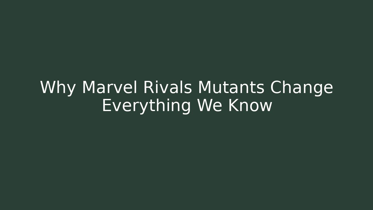 Why Marvel Rivals Mutants Change Everything We Know