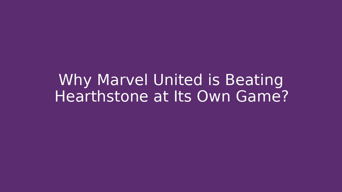 Why Marvel United is Beating Hearthstone at Its Own Game?