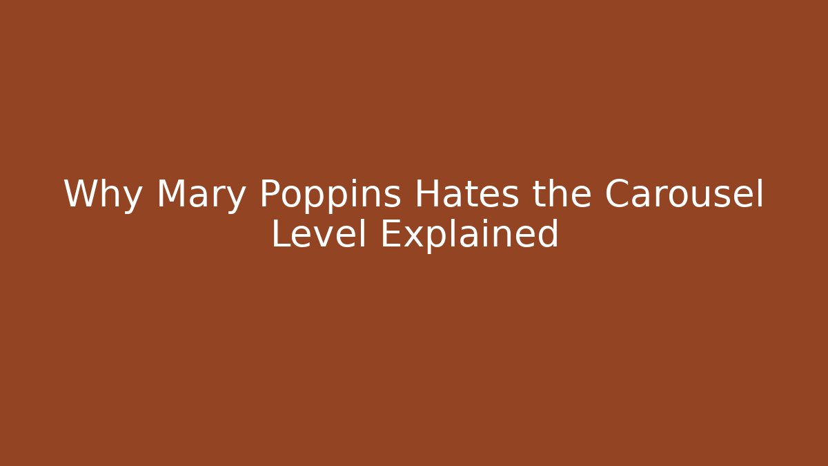Why Mary Poppins Hates the Carousel Level Explained
